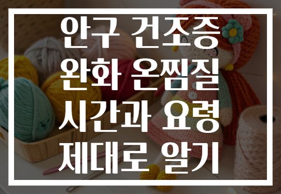 안구 건조증 완화 온찜질 시간과 요령 제대로 알기