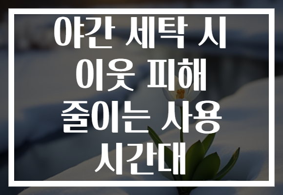 야간 세탁 시 이웃 피해 줄이는 사용 시간대