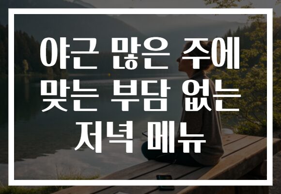 야근 많은 주에 맞는 부담 없는 저녁 메뉴