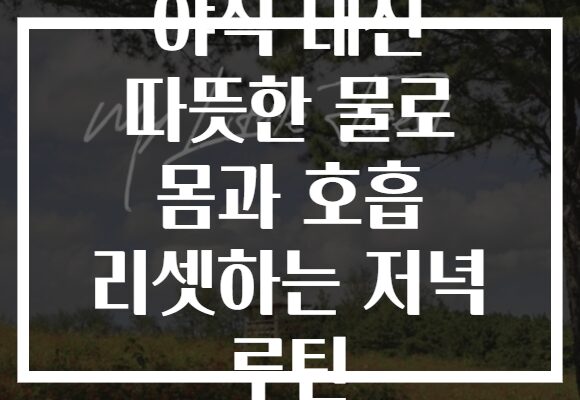 야식 대신 따뜻한 물로 몸과 호흡 리셋하는 저녁 루틴