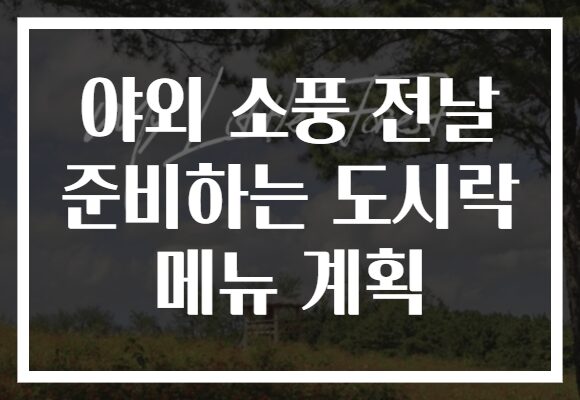 야외 소풍 전날 준비하는 도시락 메뉴 계획