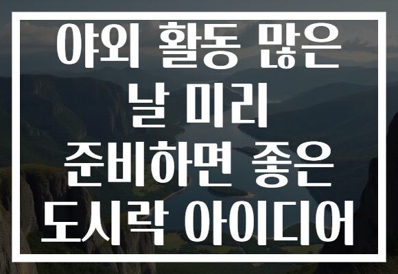 야외 활동 많은 날 미리 준비하면 좋은 도시락 아이디어