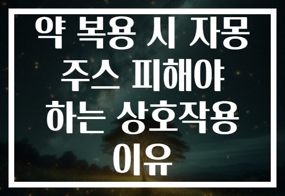 약 복용 시 자몽 주스 피해야 하는 상호작용 이유