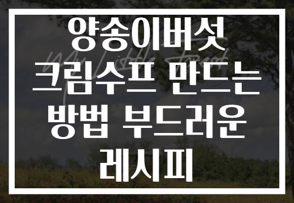 양송이버섯 크림수프 만드는 방법 부드러운 레시피