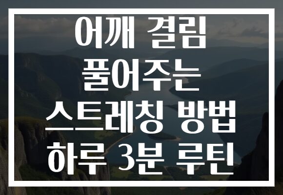 어깨 결림 풀어주는 스트레칭 방법 하루 3분 루틴