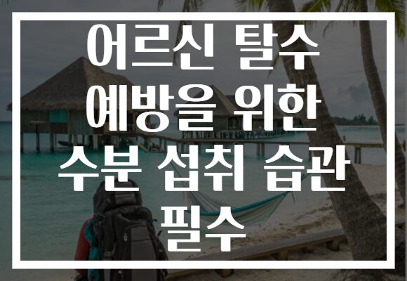 어르신 탈수 예방을 위한 수분 섭취 습관 필수