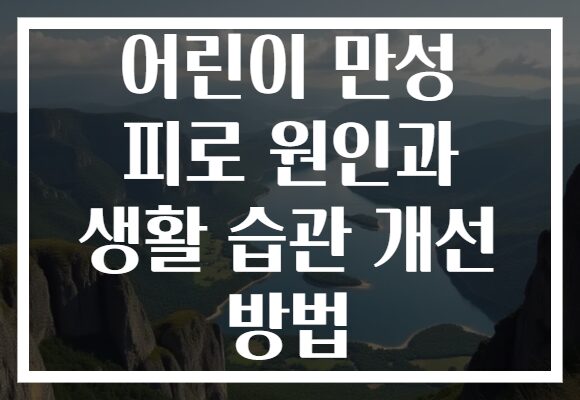 어린이 만성 피로 원인과 생활 습관 개선 방법