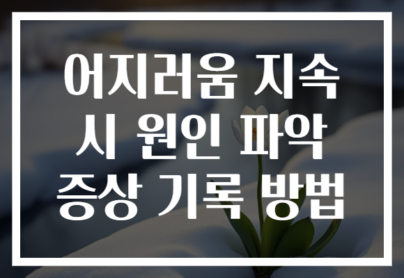 어지러움 지속 시 원인 파악 증상 기록 방법