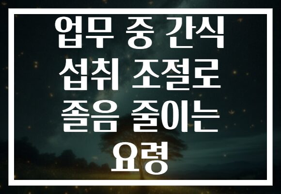 업무 중 간식 섭취 조절로 졸음 줄이는 요령