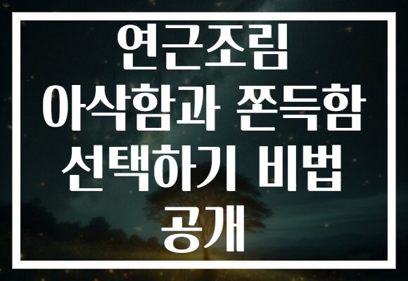 연근조림 아삭함과 쫀득함 선택하기 비법 공개