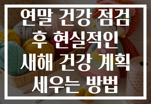 연말 건강 점검 후 현실적인 새해 건강 계획 세우는 방법