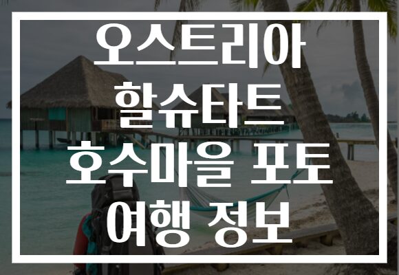 오스트리아 할슈타트 호수마을 포토 여행 정보