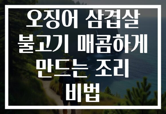 오징어 삼겹살 불고기 매콤하게 만드는 조리 비법