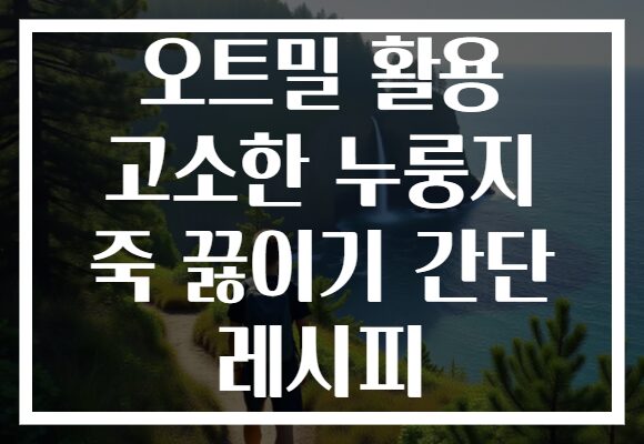 오트밀 활용 고소한 누룽지 죽 끓이기 간단 레시피