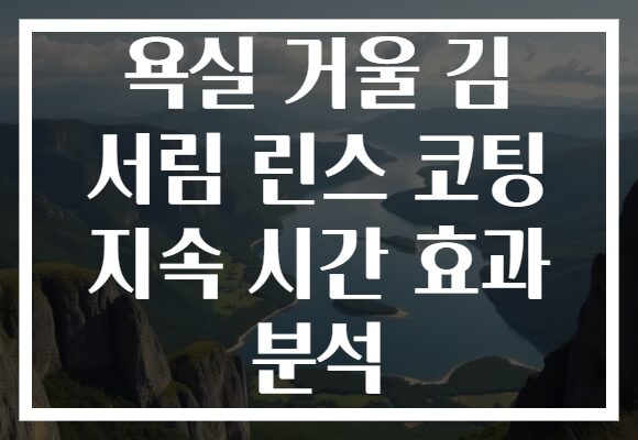 욕실 거울 김 서림 린스 코팅 지속 시간 효과 분석