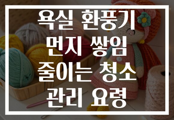 욕실 환풍기 먼지 쌓임 줄이는 청소 관리 요령