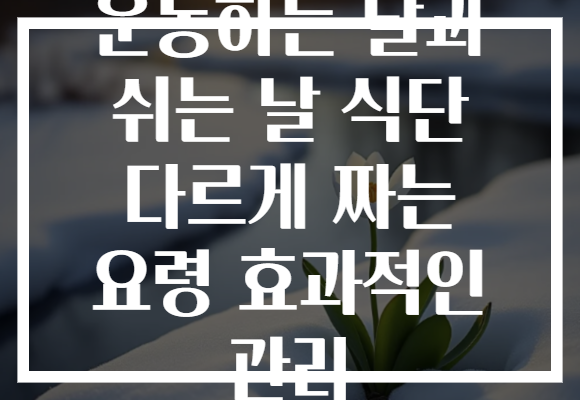 운동하는 날과 쉬는 날 식단 다르게 짜는 요령 효과적인 관리