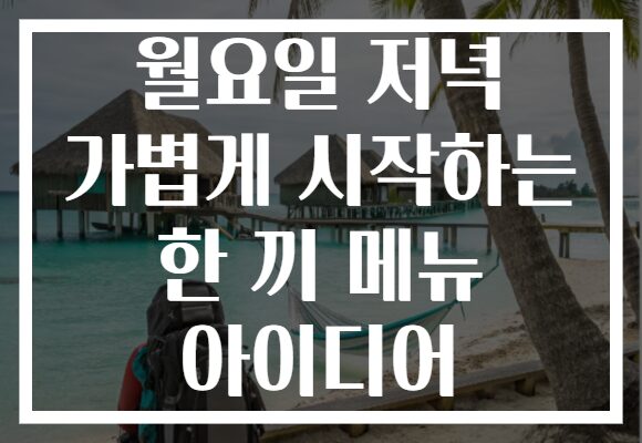 월요일 저녁 가볍게 시작하는 한 끼 메뉴 아이디어