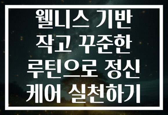 웰니스 기반 작고 꾸준한 루틴으로 정신 케어 실천하기