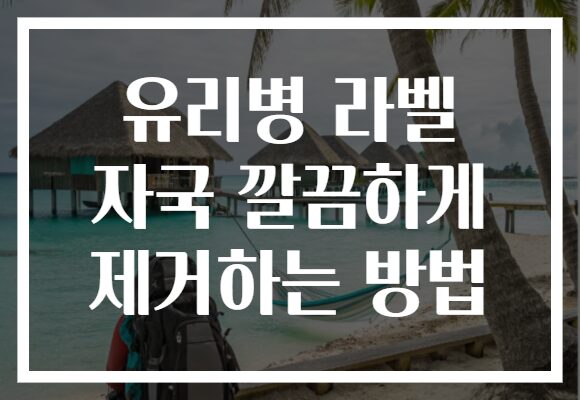 유리병 라벨 자국 깔끔하게 제거하는 방법