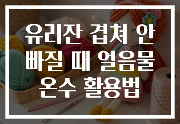 유리잔 겹쳐 안 빠질 때 얼음물 온수 활용법