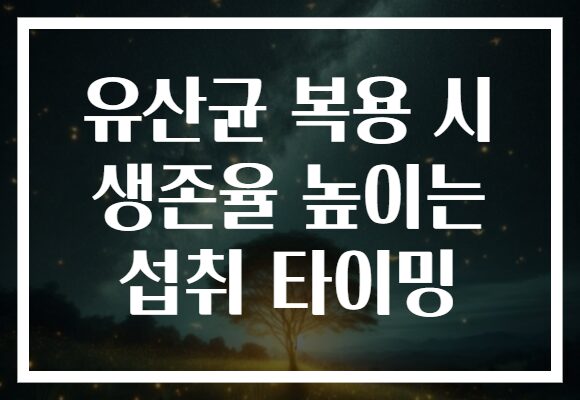 유산균 복용 시 생존율 높이는 섭취 타이밍