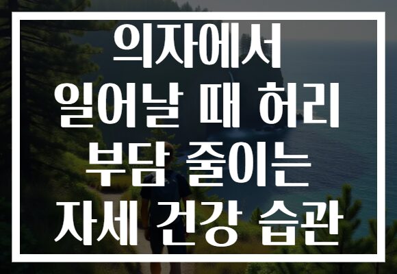 의자에서 일어날 때 허리 부담 줄이는 자세 건강 습관