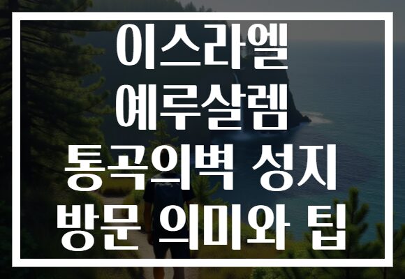이스라엘 예루살렘 통곡의벽 성지 방문 의미와 팁