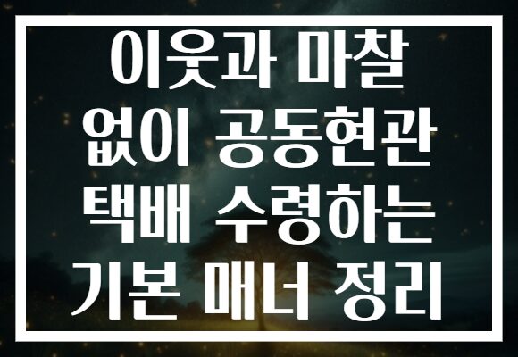 이웃과 마찰 없이 공동현관 택배 수령하는 기본 매너 정리