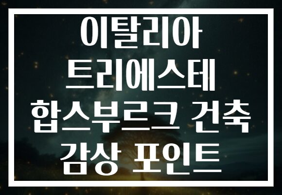 이탈리아 트리에스테 합스부르크 건축 감상 포인트