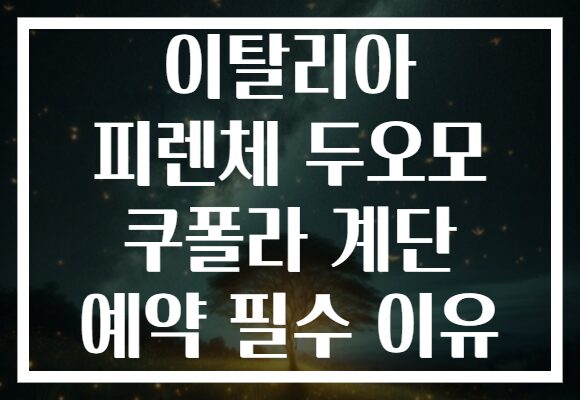 이탈리아 피렌체 두오모 쿠폴라 계단 예약 필수 이유