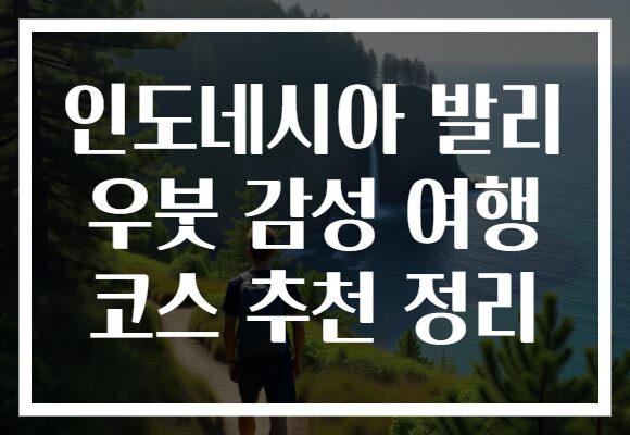 인도네시아 발리 우붓 감성 여행 코스 추천 정리
