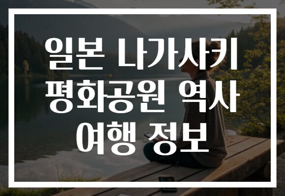 일본 나가사키 평화공원 역사 여행 정보