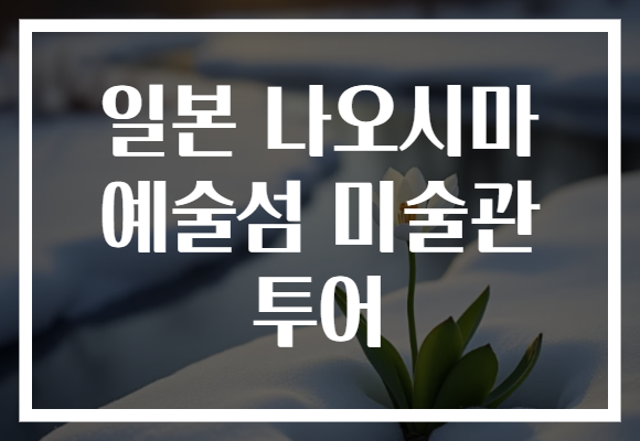 일본 나오시마 예술섬 미술관 투어
