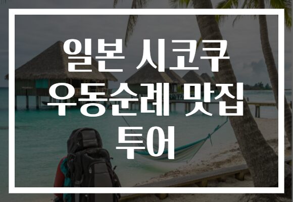 일본 시코쿠 우동순례 맛집 투어