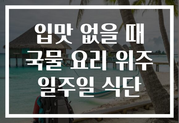 입맛 없을 때 국물 요리 위주 일주일 식단