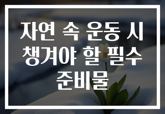 자연 속 운동 시 챙겨야 할 필수 준비물