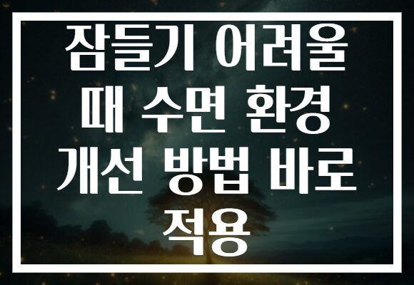 잠들기 어려울 때 수면 환경 개선 방법 바로 적용