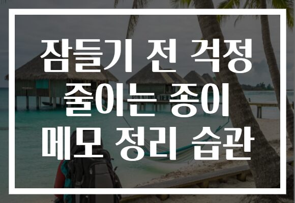 잠들기 전 걱정 줄이는 종이 메모 정리 습관