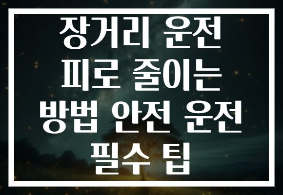 장거리 운전 피로 줄이는 방법 안전 운전 필수 팁