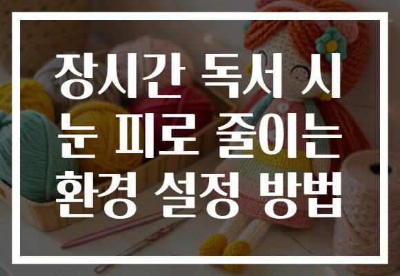 장시간 독서 시 눈 피로 줄이는 환경 설정 방법