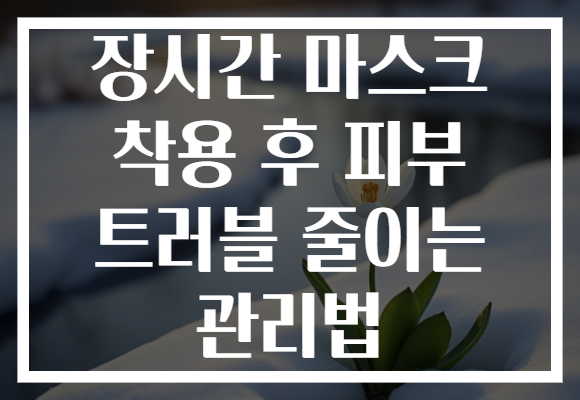 장시간 마스크 착용 후 피부 트러블 줄이는 관리법