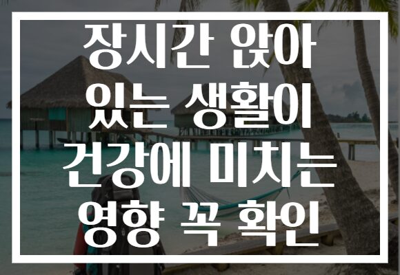 장시간 앉아 있는 생활이 건강에 미치는 영향 꼭 확인
