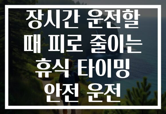 장시간 운전할 때 피로 줄이는 휴식 타이밍 안전 운전