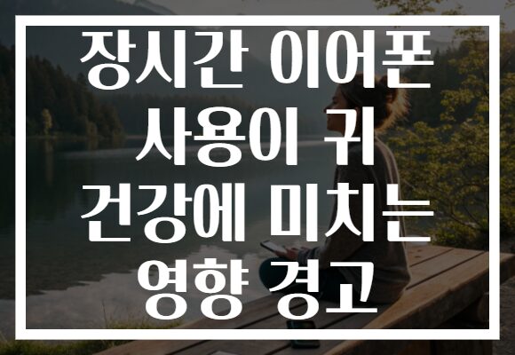 장시간 이어폰 사용이 귀 건강에 미치는 영향 경고