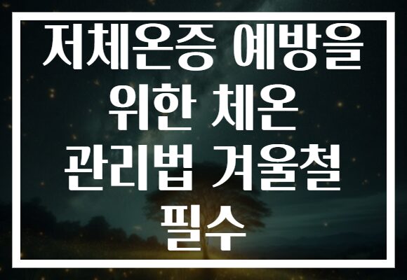 저체온증 예방을 위한 체온 관리법 겨울철 필수