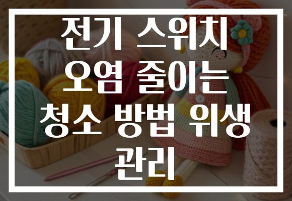 전기 스위치 오염 줄이는 청소 방법 위생 관리