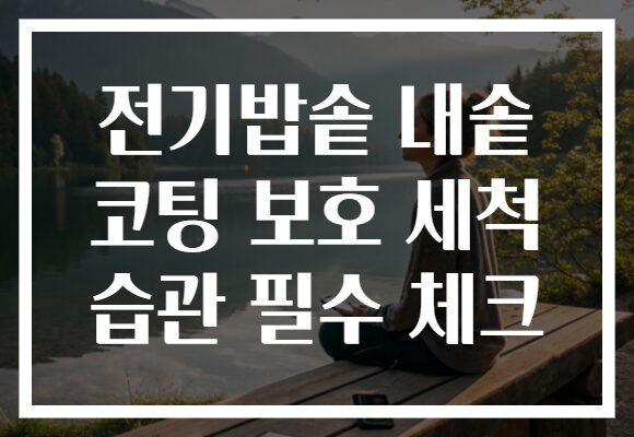 전기밥솥 내솥 코팅 보호 세척 습관 필수 체크