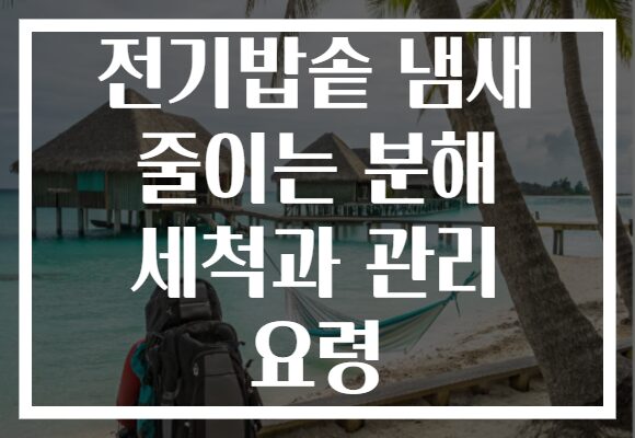 전기밥솥 냄새 줄이는 분해 세척과 관리 요령