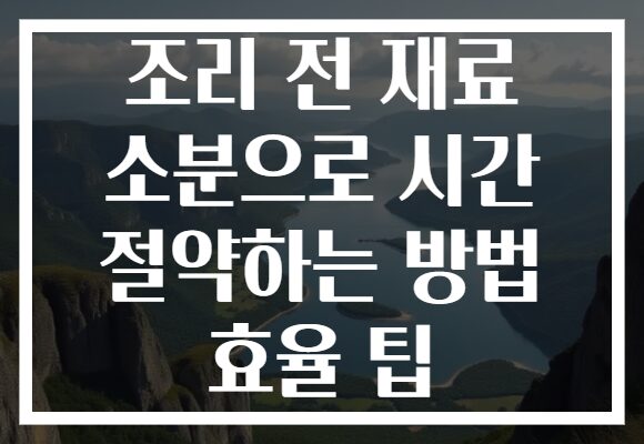 조리 전 재료 소분으로 시간 절약하는 방법 효율 팁